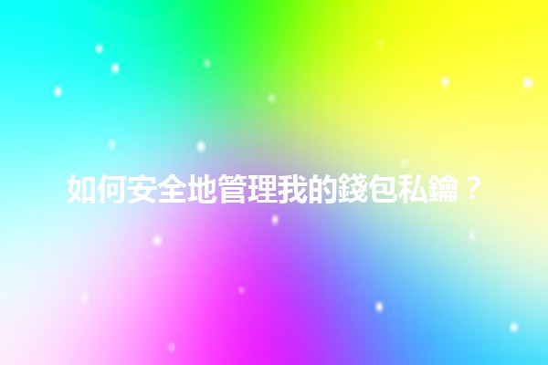 🔑 如何安全地管理我的錢包私鑰？💼