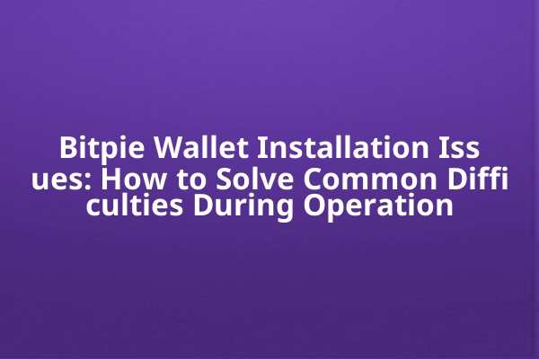 Bitpie Wallet Installation Issues: How to Solve Common Difficulties During Operation