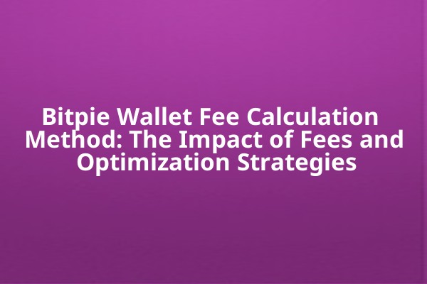 Bitpie Wallet Fee Calculation Method: The Impact of Fees and Optimization Strategies