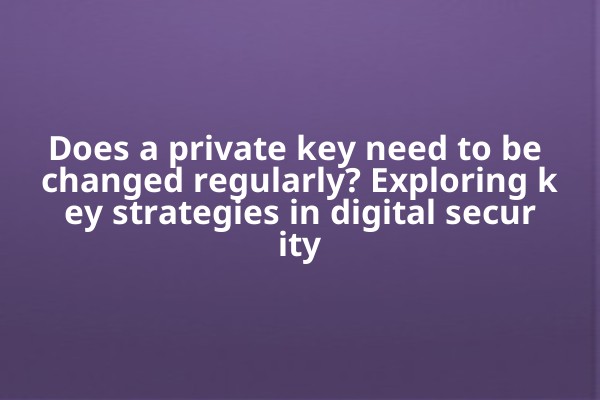Does a private key need to be changed regularly? Exploring key strategies in digital security