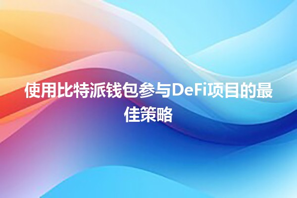 使用比特派钱包参与DeFi项目的最佳策略💰🚀