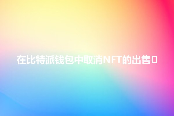 在比特派钱包中取消NFT的出售🖼️🔒