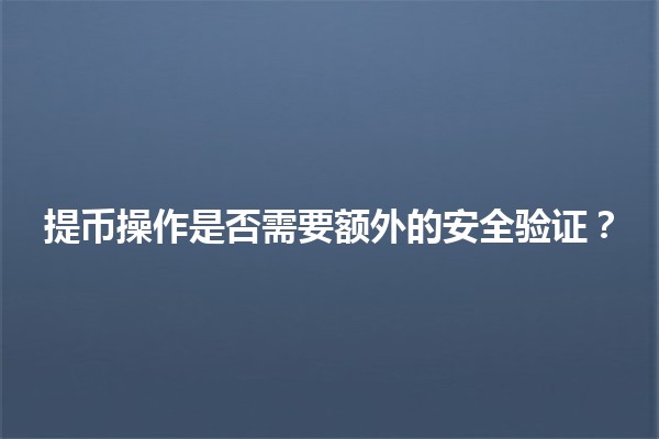 提币操作是否需要额外的安全验证？🔒💰