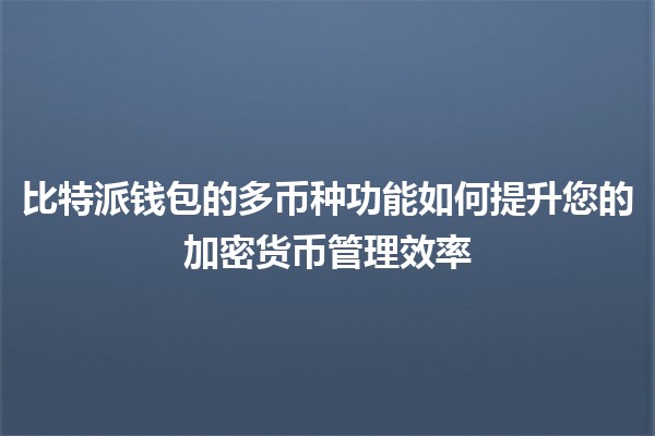 比特派钱包的多币种功能如何提升您的加密货币管理效率 💰🌍