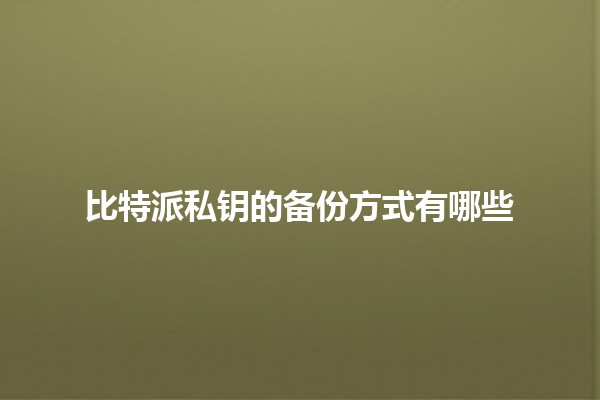 比特派私钥的备份方式有哪些🔒💡