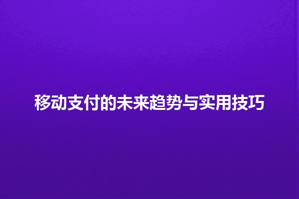 移动支付的未来趋势与实用技巧💳✨