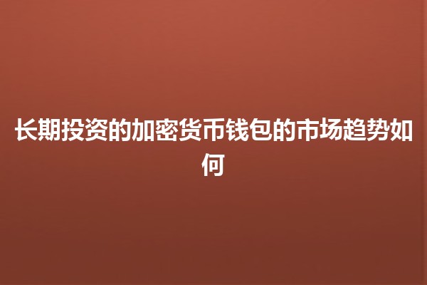 长期投资的加密货币钱包的市场趋势如何