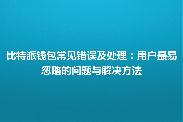 比特派钱包常见错误及处理：用户最易忽略的问题与解决方法