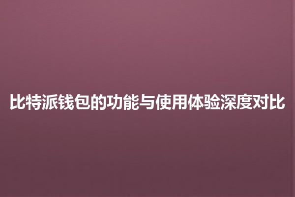 比特派钱包的功能与使用体验深度对比💰🪙