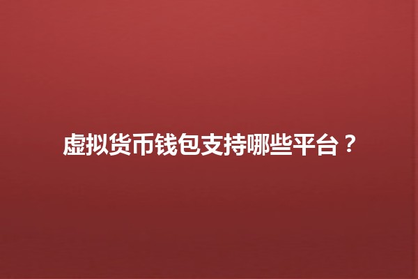 虚拟货币钱包支持哪些平台？🪙📱