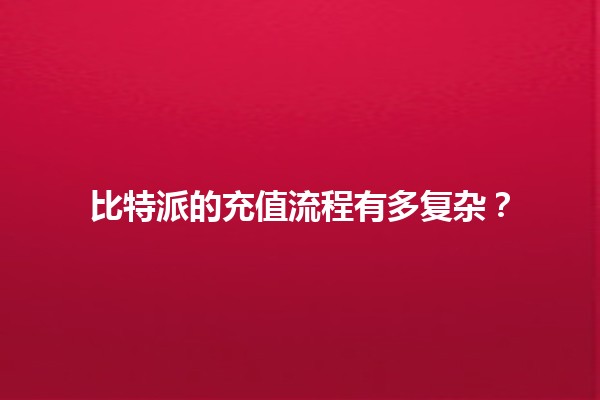 比特派的充值流程有多复杂？💰🔗