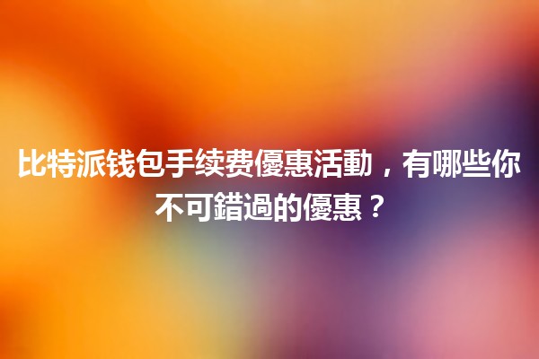 比特派钱包手续费優惠活動，有哪些你不可錯過的優惠？💰🚀