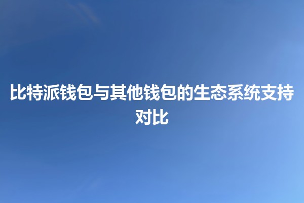 比特派钱包与其他钱包的生态系统支持对比💰🔒