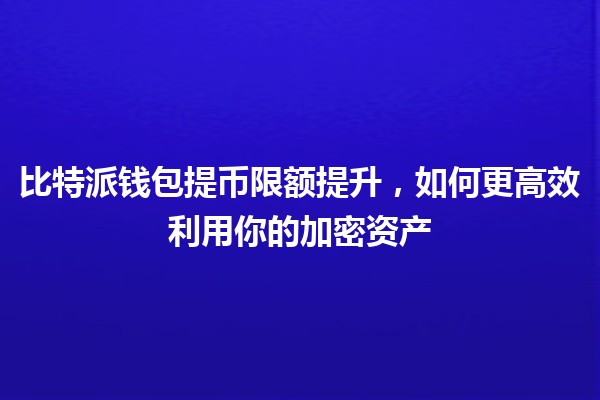 比特派钱包提币限额提升，如何更高效利用你的加密资产 🚀💰