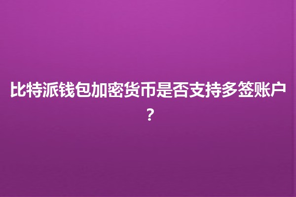 比特派钱包加密货币是否支持多签账户？💰🔒