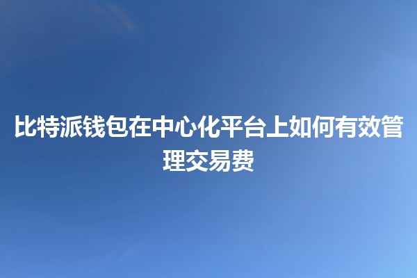 比特派钱包在中心化平台上如何有效管理交易费 💰💻