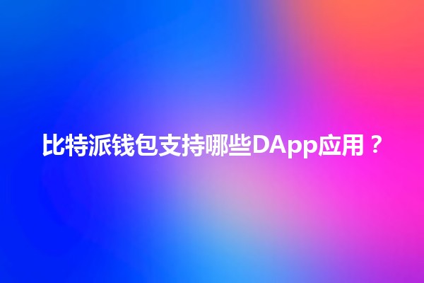 比特派钱包支持哪些DApp应用？💰🔗