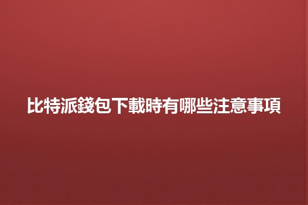 比特派錢包下載時有哪些注意事項💼🔒