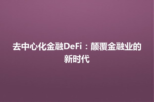 去中心化金融DeFi：颠覆金融业的新时代 🚀💰