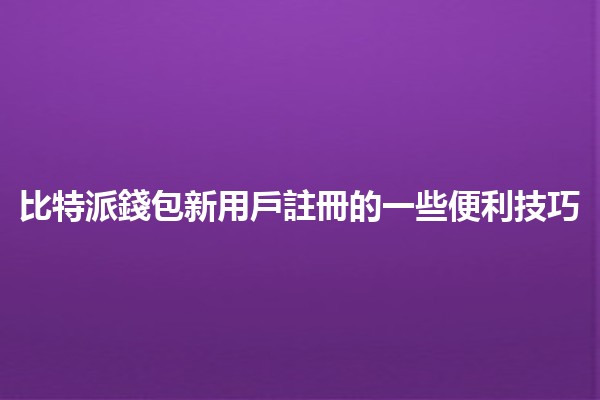 比特派錢包新用戶註冊的一些便利技巧💡💰