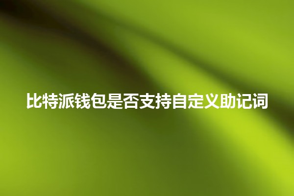 比特派钱包是否支持自定义助记词🔐❓