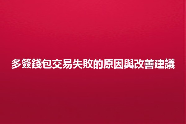 多簽錢包交易失敗的原因與改善建議 💰💔