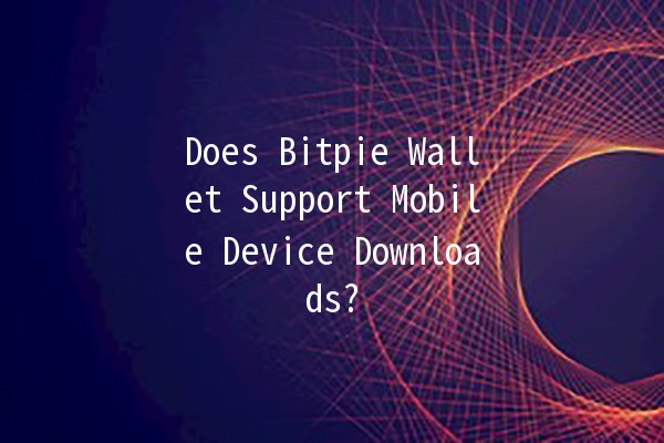 Does Bitpie Wallet Support Mobile Device Downloads? 📱💰