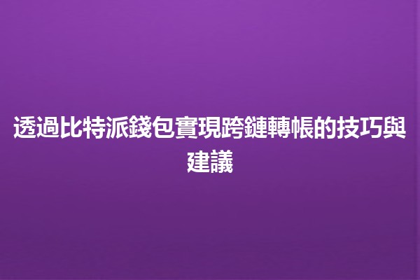 透過比特派錢包實現跨鏈轉帳的技巧與建議 🌉💰