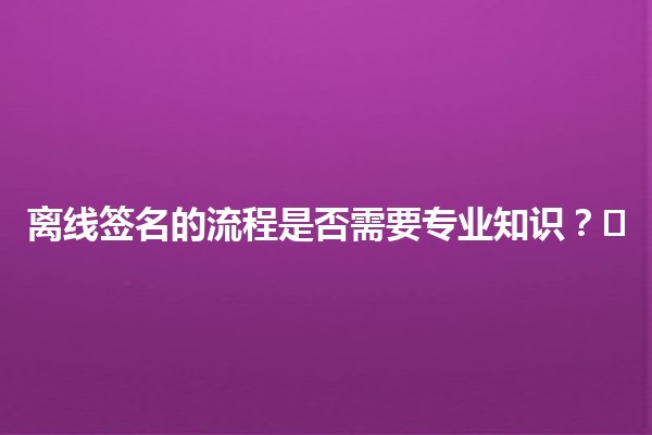 离线签名的流程是否需要专业知识？✍️🔑