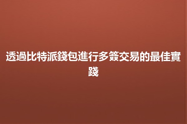 透過比特派錢包進行多簽交易的最佳實踐 🪙🔒