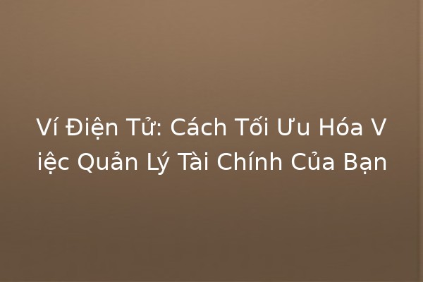 Ví Điện Tử: Cách Tối Ưu Hóa Việc Quản Lý Tài Chính Của Bạn 💳💰