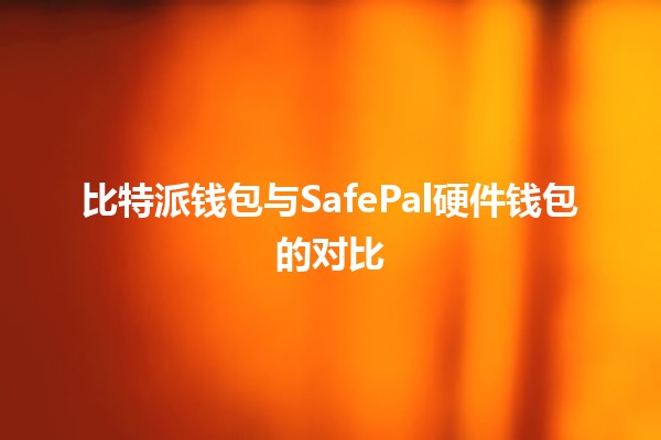 比特派钱包与SafePal硬件钱包的对比 🔐💰