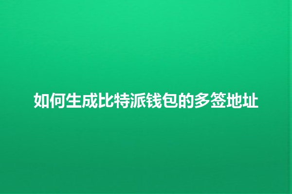 如何生成比特派钱包的多签地址 🪙🔑