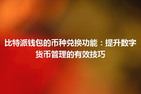 比特派钱包的币种兑换功能💱：提升数字货币管理的有效技巧