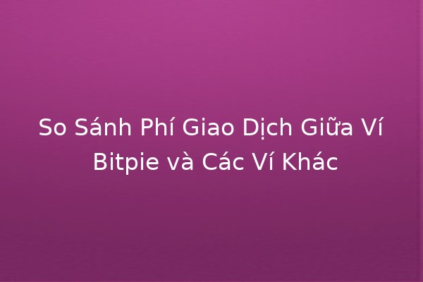 So Sánh Phí Giao Dịch Giữa Ví Bitpie và Các Ví Khác 💰🔍