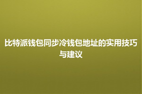 比特派钱包同步冷钱包地址的实用技巧与建议 🪙🔒