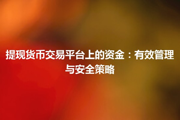 提现货币交易平台上的资金💸：有效管理与安全策略