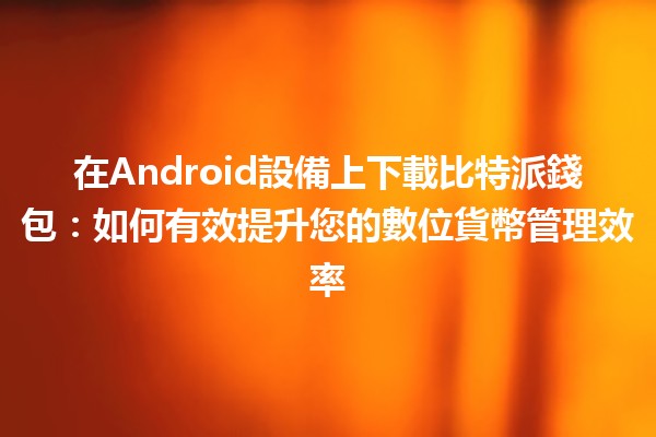 在Android設備上下載比特派錢包🤑📱：如何有效提升您的數位貨幣管理效率