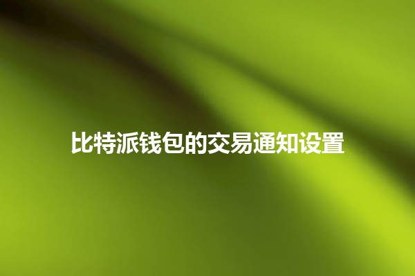 比特派钱包的交易通知设置📲💰