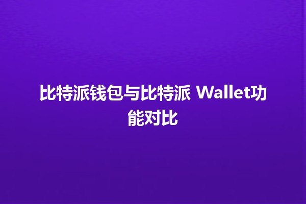 比特派钱包与比特派 Wallet功能对比 💰🔐