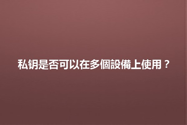 私钥是否可以在多個設備上使用？🔑📱