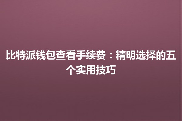 比特派钱包查看手续费🪙：精明选择的五个实用技巧