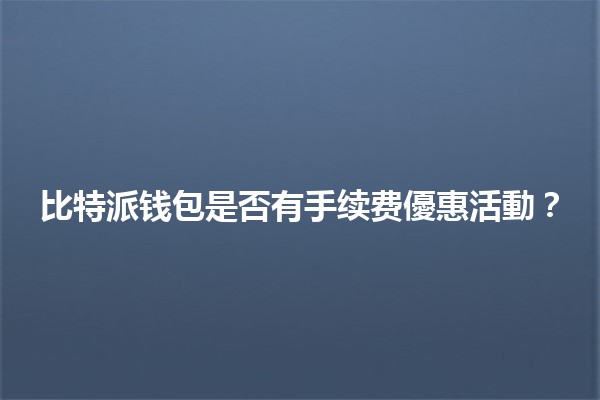 比特派钱包是否有手续费優惠活動？💰🔍