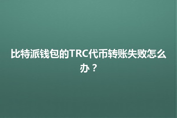 比特派钱包的TRC代币转账失败怎么办？🪙🔧