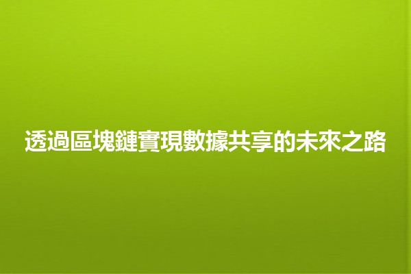 透過區塊鏈實現數據共享的未來之路 🌐🔗