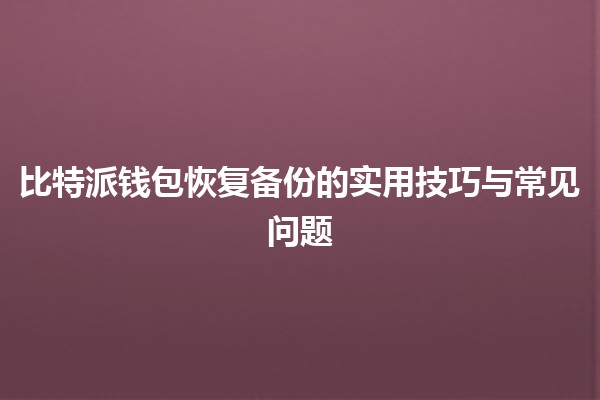 比特派钱包恢复备份的实用技巧与常见问题🪙💻