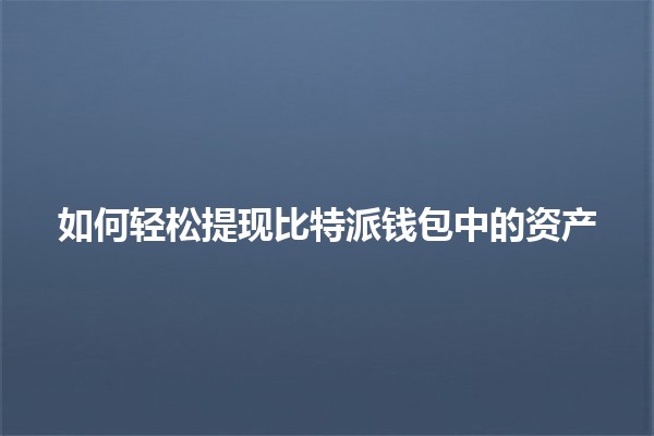 如何轻松提现比特派钱包中的资产 💰🌐