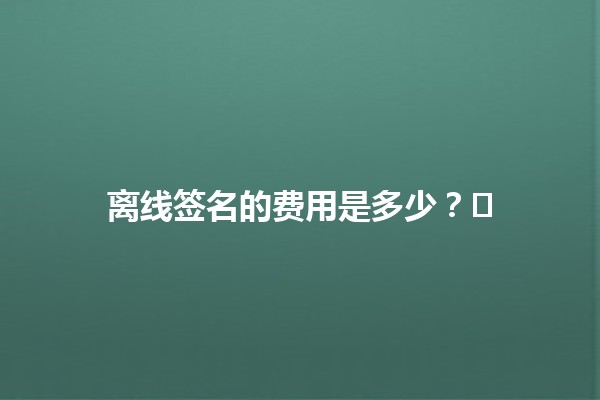 离线签名的费用是多少？🤔✍️