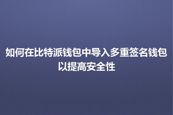 如何在比特派钱包中导入多重签名钱包以提高安全性🔒💰