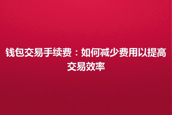 钱包交易手续费：如何减少费用以提高交易效率💰